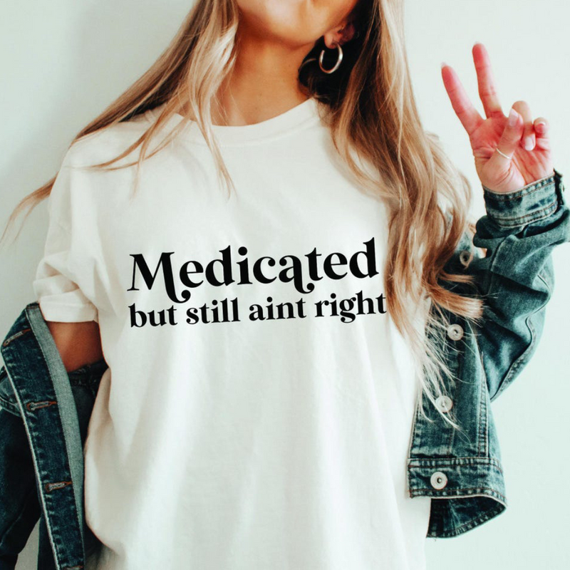 Medicated but still ain't right Graphic T (S-3X)